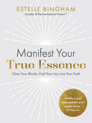 Estelle Bingham - Manifest Your True Essence: Clear Your Blocks, Find Your Joy, Live Your Truth, Häftad