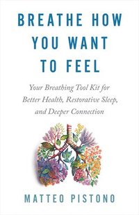 bokomslag Breathe How You Want to Feel: Your Breathing Tool Kit for Better Health, Restorative Sleep, and Deeper Connection
