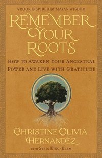 bokomslag Remember Your Roots: How to Awaken Your Ancestral Power and Live with Gratitude (a Book Inspired by Mayan Wisdom)