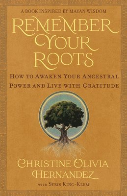 Remember Your Roots: How to Awaken Your Ancestral Power and Live with Gratitude (a Book Inspired by Mayan Wisdom) 1