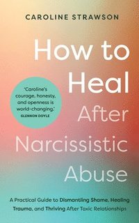 bokomslag How to Heal After Narcissistic Abuse: A Practical Guide to Dismantling Shame, Healing Trauma, and Thriving After Toxic Relationships