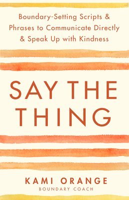 bokomslag Say the Thing: Boundary-Setting Scripts & Phrases to Communicate Directly & Speak Up with Kindn Ess
