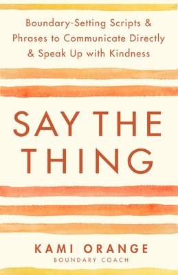 bokomslag Say the Thing: Boundary-Setting Scripts & Phrases to Communicate Directly & Speak Up with Kindness