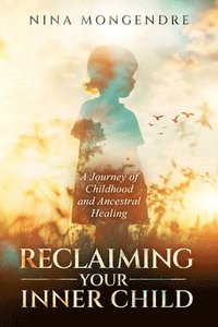 bokomslag Reclaiming Your Inner Child: A Journey of Childhood and Ancestral Healing