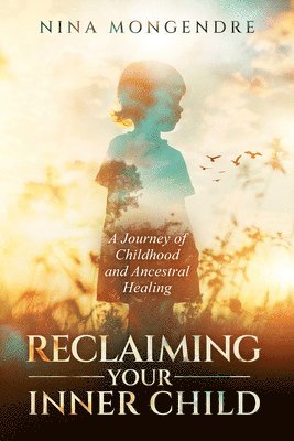 bokomslag Reclaiming Your Inner Child: A Journey of Childhood and Ancestral Healing