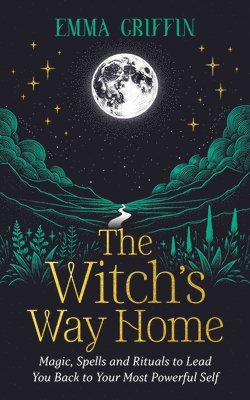 bokomslag The Witch's Way Home: Magic, Spells and Rituals to Lead You Back to Your Most Powerful Self