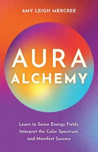 bokomslag Aura Alchemy: Learn to Sense Energy Fields, Interpret the Color Spectrum, and Manifest Success
