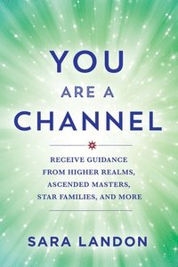 bokomslag You Are a Channel: Receive Guidance from Higher Realms, Ascended Masters, Star Families, and More