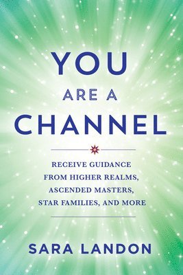 You Are a Channel: Receive Guidance from Higher Realms, Ascended Masters, Star Families, and More 1