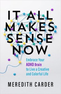 bokomslag It All Makes Sense Now: Embrace Your ADHD Brain to Live a Creative and Colorful Life
