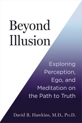 David R. Hawkins, David R Hawkins - Beyond Illusion: Exploring Perception, Ego, and Meditation on the Path to Truth, Häftad