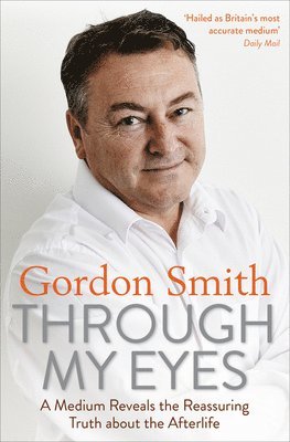 Gordon Smith - Through My Eyes: A Medium Reveals the Reassuring Truth about the Afterlife, Häftad