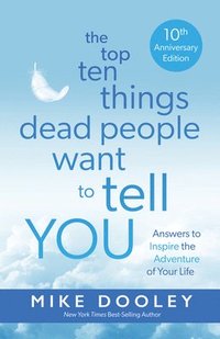 bokomslag The Top Ten Things Dead People Want to Tell You: Answers to Inspire the Adventure of Your Life