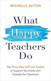bokomslag What Happy Teachers Do: The Three-Step Self-Care System to Support You Inside and Outside the Classroom