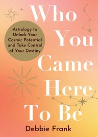 bokomslag Who You Came Here to Be: Astrology to Unlock Your Cosmic Potential and Manifest Your Destiny