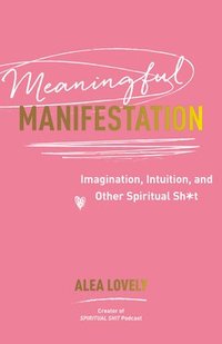 bokomslag Meaningful Manifestation: Imagination, Intuition, and Other Spiritual Sh*t