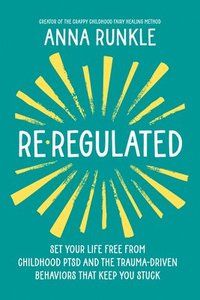 bokomslag Re-Regulated: Set Your Life Free from Childhood Ptsd and the Trauma-Driven Behaviors That Keep You Stuck