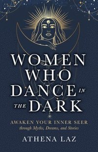 bokomslag Women Who Dance in the Dark: Awaken Your Inner Seer Through Myths, Dreams, and Stories