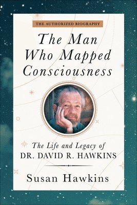 bokomslag The Man Who Mapped Consciousness: The Life and Legacy of Dr. David R. Hawkins, the Authorized Biography