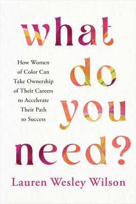 Lauren Wesley Wilson - What Do You Need?: How Women of Color Can Take Ownership of Their Careers to Accelerate Their Path to Success, Häftad