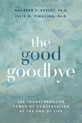 bokomslag The Good Goodbye: The Transformative Power of Conversation at the End of Life