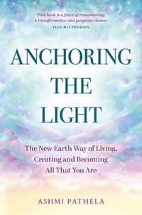 bokomslag Anchoring the Light: The New Earth Way of Living, Creating and Becoming All That You Are