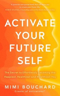 bokomslag Activate Your Future Self: The Secret to Effortlessly Becoming the Happiest, Healthiest and Wealthiest You