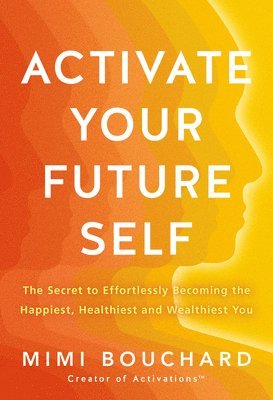 Activate Your Future Self: The Secret to Effortlessly Becoming the Happiest, Healthiest and Wealthiest You 1