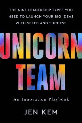 bokomslag Unicorn Team: The Nine Leadership Types You Need to Launch Your Big Ideas with Speed and Success