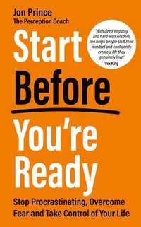 bokomslag Start Before You're Ready: Stop Procrastinating, Overcome Fear and Take Control of Your Life