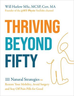 Msc McSp Harlow, Will - Thriving Beyond Fifty (Expanded Edition): 111 Natural Strategies to Restore Your Mobility, Avoid Surgery and Stay Off Pain Pills for Good, Häftad