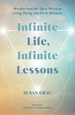 bokomslag Infinite Life, Infinite Lessons: Wisdom from the Spirit World on Living, Dying, and the In-Between