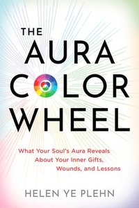 bokomslag The Aura Color Wheel: What Your Souls Aura Reveals about Your Inner Gifts, Wounds, and Lessons