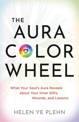 Helen Ye Plehn - The Aura Color Wheel: What Your Souls Aura Reveals about Your Inner Gifts, Wounds, and Lessons, Häftad