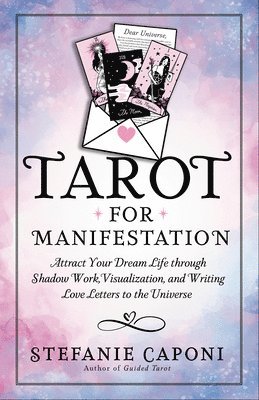 Stefanie Caponi - Tarot for Manifestation: Attract Your Dream Life Through Shadow Work, Visualization, and Writing Love Letters to the Universe, Häftad