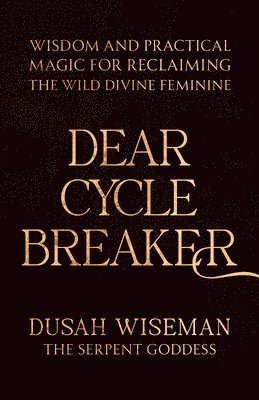 Dear Cycle Breaker: Wisdom and Practical Magic for Reclaiming the Wild Divine Feminine