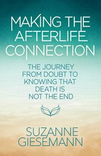 bokomslag Making the Afterlife Connection: The Journey from Doubt to Knowing That Death Is Not the End