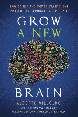 Alberto Villoldo - Grow a New Brain: How Spirit and Power Plants Can Protect and Upgrade Your Brain, Häftad