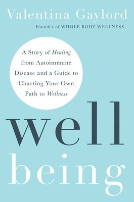 bokomslag Well Being: A Story of Healing from Autoimmune Disease and a Guide to Charting Your Own Path to Wellness