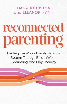 bokomslag Reconnected Parenting: Healing the Whole Family Nervous System Through Regulation, Breath Work, and Play Therapy