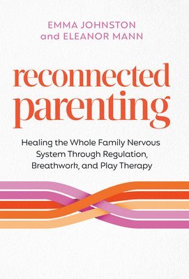 bokomslag Reconnected Parenting: Healing the Whole Family Nervous System Through Regulation, Breathwork, and Play Therapy