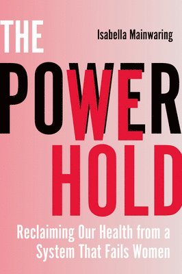 Isabella Mainwaring - The Power We Hold: Reclaiming Our Health from a System That Fails Women, Häftad