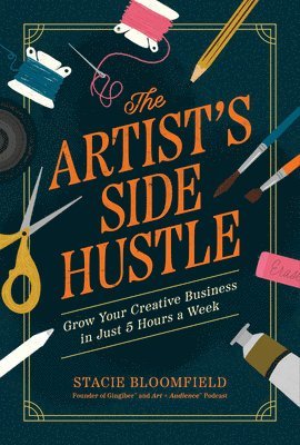 Stacie Bloomfield - The Artist's Side Hustle: Grow Your Creative Business in Just 5 Hours a Week, Häftad
