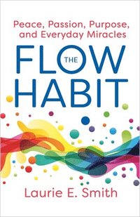 bokomslag The Flow Habit: Finding Peace, Passion, Purpose, and Everyday Miracles