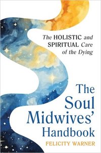 bokomslag The Soul Midwives' Handbook (Revised Edition): The Holistic and Spiritual Care of the Dying