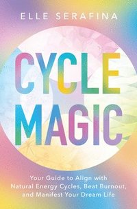 bokomslag Cycle Magic: Your Guide to Align with Natural Energy Cycles, Beat Burnout, and Manifest Your Dream Life