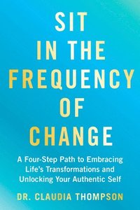 bokomslag Sit in the Frequency of Change: A Four-Step Path to Embracing Life's Transformations and Unlocking Your Authentic Self