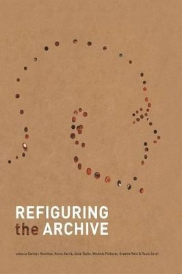 Carolyn Hamilton, Carolyn Hamilton, Verne Harris, Michèle Pickover, Graeme Reid, Razia Saleh, Jane Taylor - Refiguring the Archive, Inbunden