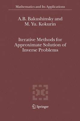 A.B. Bakushinsky, M.Yu. Kokurin, A. B. Bakushinsky, M. Yu Kokurin, M. Yu. Kokurin - Iterative Methods for Approximate Solution of Inverse Problems, Inbunden