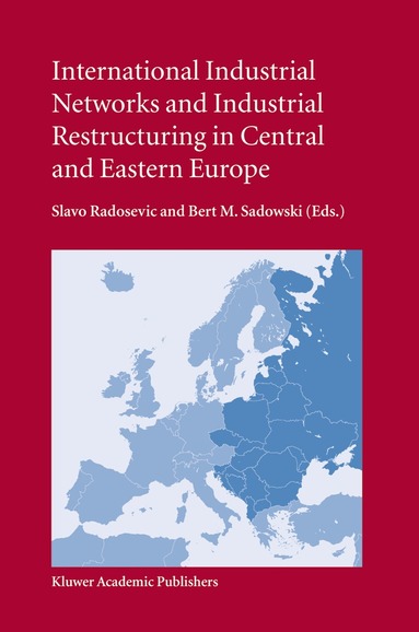 S. Radosevic, Bert M. Sadowski - International Industrial Networks and Industrial Restructuring in Central and Eastern Europe, Inbunden